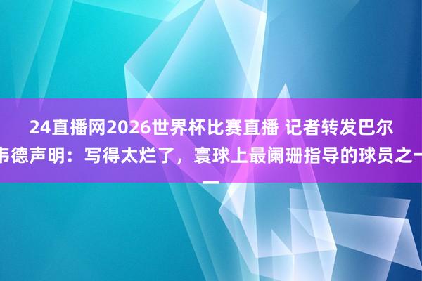 24直播网2026世界杯比赛直播 记者转发巴尔韦德声明：写得太烂了，寰球上最阑珊指导的球员之一