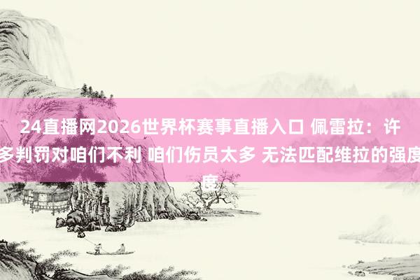 24直播网2026世界杯赛事直播入口 佩雷拉：许多判罚对咱们不利 咱们伤员太多 无法匹配维拉的强度