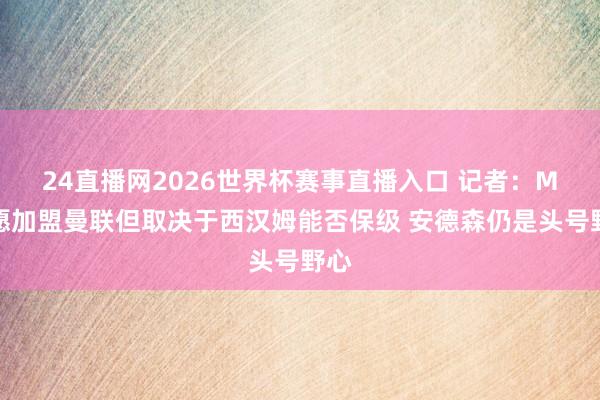 24直播网2026世界杯赛事直播入口 记者：M费愿加盟曼联但取决于西汉姆能否保级 安德森仍是头号野心