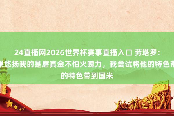 24直播网2026世界杯赛事直播入口 劳塔罗：梅西委果悠扬我的是磨真金不怕火魄力，我尝试将他的特色带到国米