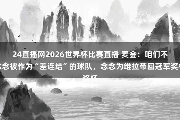 24直播网2026世界杯比赛直播 麦金：咱们不念念被作为“差连结”的球队，念念为维拉带回冠军奖杯