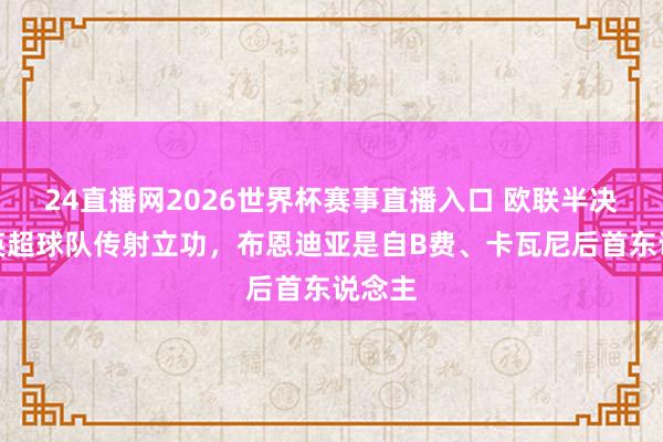 24直播网2026世界杯赛事直播入口 欧联半决赛为英超球队传射立功，布恩迪亚是自B费、卡瓦尼后首东说念主