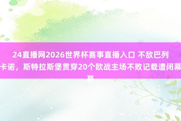 24直播网2026世界杯赛事直播入口 不敌巴列卡诺，斯特拉斯堡贯穿20个欧战主场不败记载遭闭幕