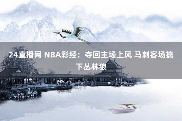 24直播网 NBA彩经：夺回主场上风 马刺客场擒下丛林狼
