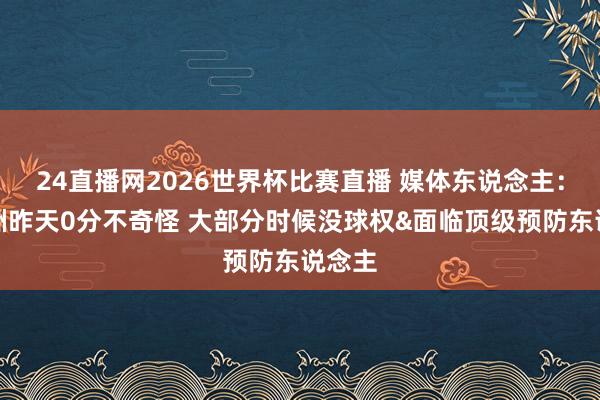 24直播网2026世界杯比赛直播 媒体东说念主：李悦洲昨天0分不奇怪 大部分时候没球权&面临顶级预防东说念主