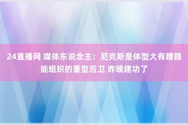 24直播网 媒体东说念主：尼克斯是体型大有蹧蹋能组织的重型后卫 昨晚建功了