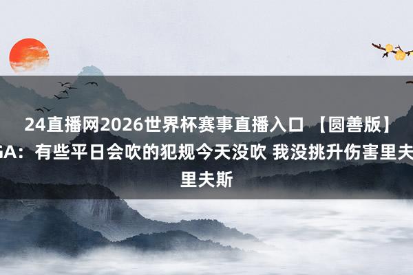 24直播网2026世界杯赛事直播入口 【圆善版】SGA：有些平日会吹的犯规今天没吹 我没挑升伤害里夫斯