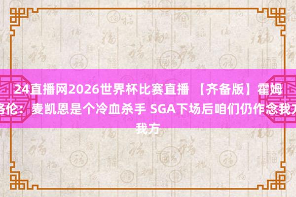 24直播网2026世界杯比赛直播 【齐备版】霍姆格伦：麦凯恩是个冷血杀手 SGA下场后咱们仍作念我方