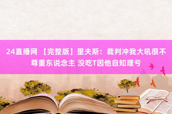 24直播网 【完整版】里夫斯：裁判冲我大吼很不尊重东说念主 没吃T因他自知理亏