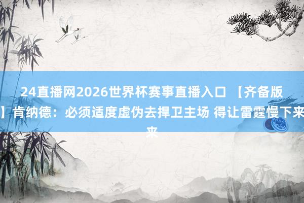 24直播网2026世界杯赛事直播入口 【齐备版】肯纳德：必须适度虚伪去捍卫主场 得让雷霆慢下来