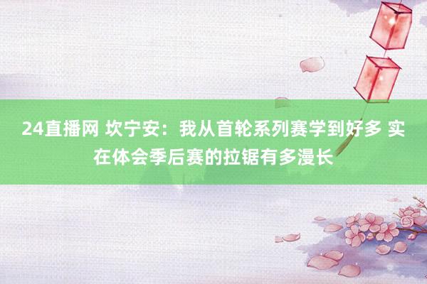 24直播网 坎宁安：我从首轮系列赛学到好多 实在体会季后赛的拉锯有多漫长