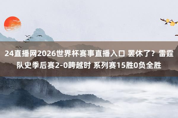 24直播网2026世界杯赛事直播入口 罢休了？雷霆队史季后赛2-0跨越时 系列赛15胜0负全胜