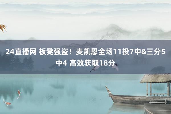 24直播网 板凳强盗！麦凯恩全场11投7中&三分5中4 高效获取18分