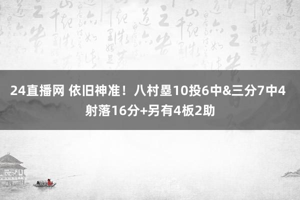 24直播网 依旧神准！八村塁10投6中&三分7中4 射落16分+另有4板2助