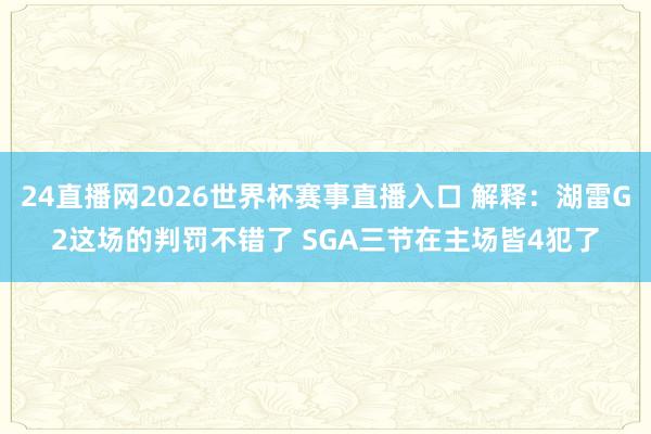 24直播网2026世界杯赛事直播入口 解释：湖雷G2这场的判罚不错了 SGA三节在主场皆4犯了