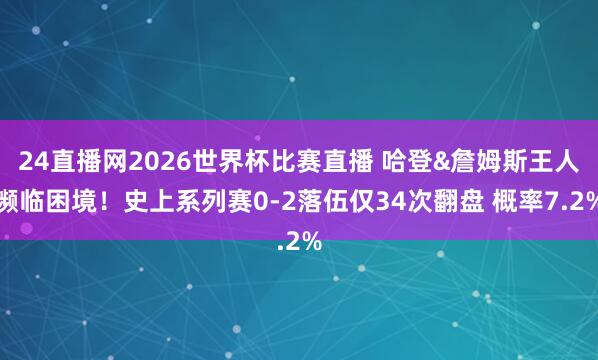 24直播网2026世界杯比赛直播 哈登&詹姆斯王人濒临困境！史上系列赛0-2落伍仅34次翻盘 概率7.2%
