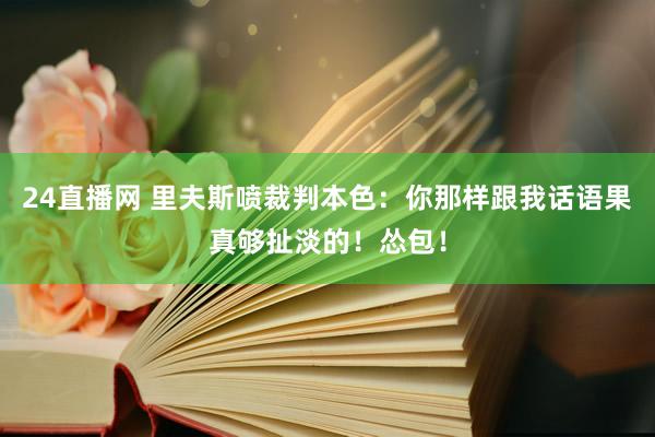 24直播网 里夫斯喷裁判本色：你那样跟我话语果真够扯淡的！怂包！