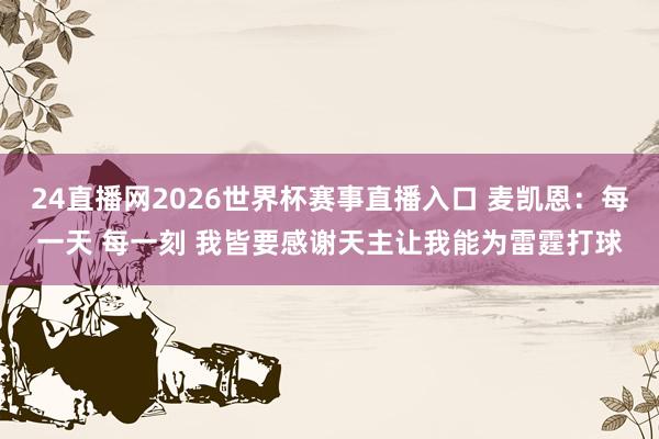 24直播网2026世界杯赛事直播入口 麦凯恩：每一天 每一刻 我皆要感谢天主让我能为雷霆打球