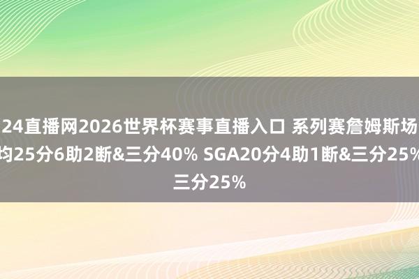 24直播网2026世界杯赛事直播入口 系列赛詹姆斯场均25分6助2断&三分40% SGA20分4助1断&三分25%