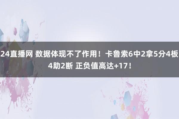 24直播网 数据体现不了作用！卡鲁索6中2拿5分4板4助2断 正负值高达+17！