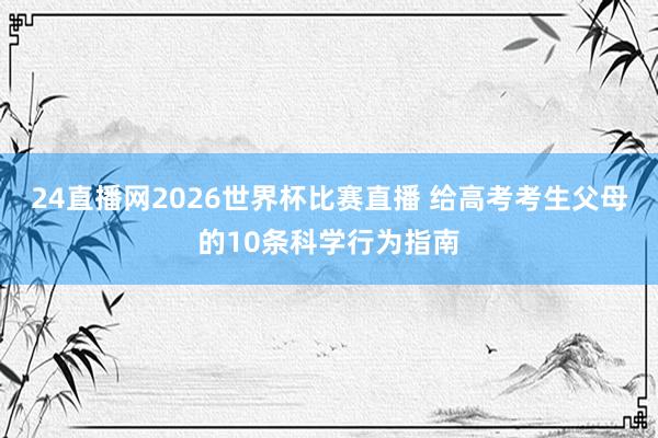 24直播网2026世界杯比赛直播 给高考考生父母的10条科学行为指南