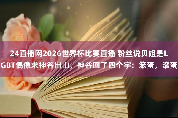 24直播网2026世界杯比赛直播 粉丝说贝姐是LGBT偶
