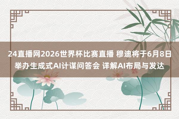 24直播网2026世界杯比赛直播 穆迪将于6月8日举办生成式AI计谋问答会 详解AI布局