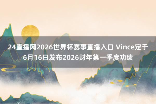 24直播网2026世界杯赛事直播入口 Vince