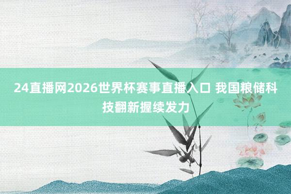 24直播网2026世界杯赛事直播入口 我国粮储科技翻新握续发力