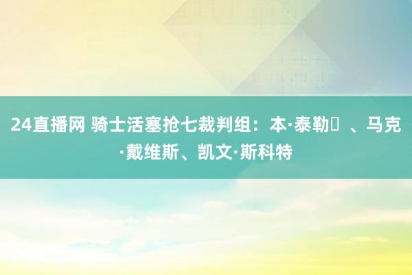 24直播网 骑士活塞抢七裁判组：本·泰勒‌、马克·戴维斯、凯文·斯科特