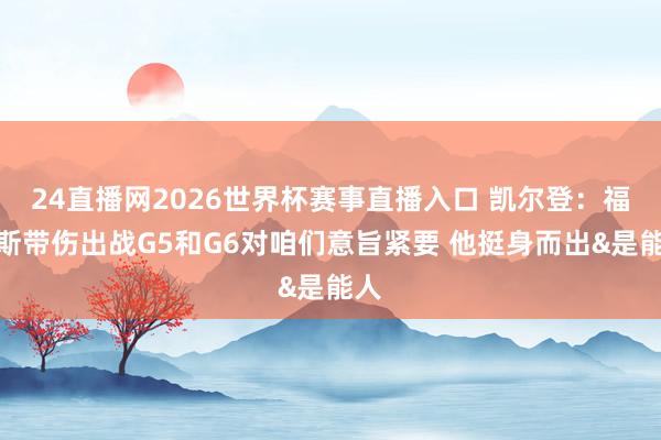 24直播网2026世界杯赛事直播入口 凯尔登：福克斯带伤出战G5和G6对咱们意旨紧要 他挺身而出&是能人