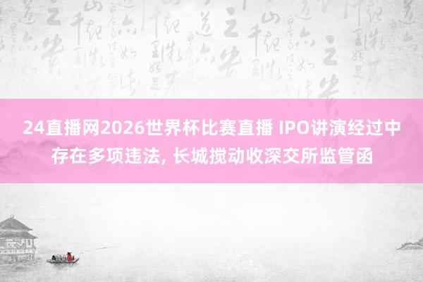 24直播网2026世界杯比赛直播 IPO讲演经过中存在多项违法, 长城搅动收深交所监管函