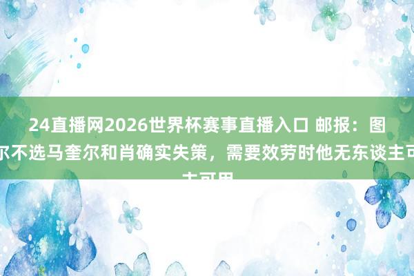 24直播网2026世界杯赛事直播入口 邮报:图赫尔不选马奎尔和肖确实失策,需要效劳时他无东谈主可用