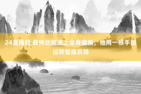 24直播网 最刚劲脑遇上全身瘫痪，他用一根手指运转整座农场