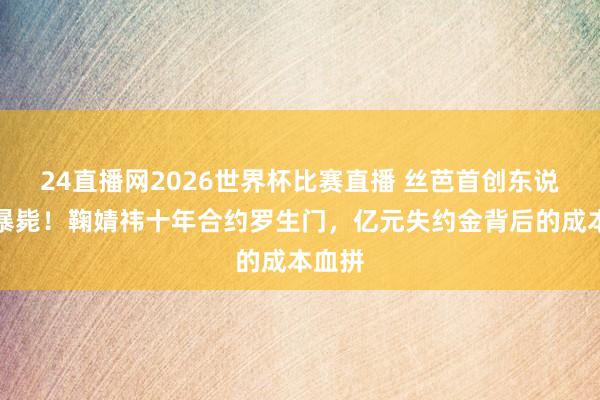 24直播网2026世界杯比赛直播 丝芭首创东说念主暴毙！鞠婧祎十年合约罗生门，亿元失约金背后的成本血拼