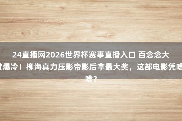 24直播网2026世界杯赛事直播入口 百念念大赏爆冷！柳海真力压影帝影后拿最大奖，这部电影凭啥？