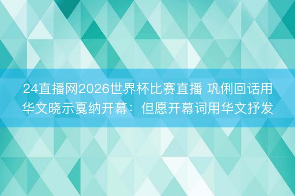 24直播网2026世界杯比赛直播 巩俐回话用华文晓示戛纳开幕：但愿开幕词用华文抒发