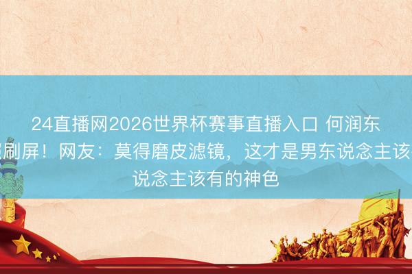 24直播网2026世界杯赛事直播入口 何润东项羽旧照刷屏!网友:莫得磨皮滤镜,这才是男东说念主该有的神色