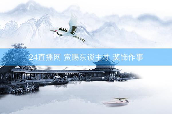 24直播网 赏赐东谈主才 奖饰作事