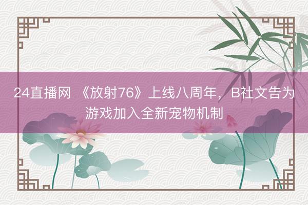 24直播网 《放射76》上线八周年，B社文告为游戏加入全新宠物机制