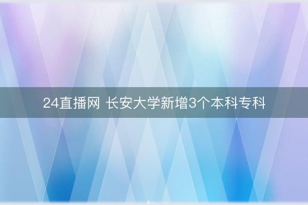 24直播网 长安大学新增3个本科专科