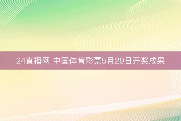 24直播网 中国体育彩票5月29日开奖成果