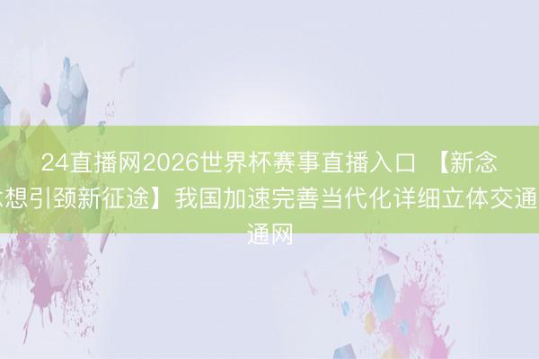 24直播网2026世界杯赛事直播入口 【新念念想引颈新征途】我国加速完善当代化详细立体交通网