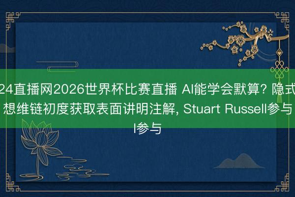 24直播网2026世界杯比赛直播 AI能学会默算? 隐式想维链初度获取表面讲明注解, Stuart Russell参与