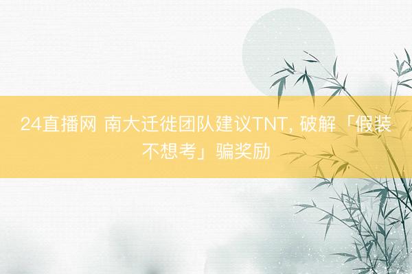 24直播网 南大迁徙团队建议TNT, 破解「假装不想考」骗奖励