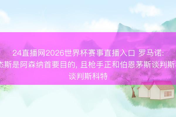 24直播网2026世界杯赛事直播入口 罗马诺: 罗杰斯是阿森纳首要目的， 且枪手正和伯恩茅斯谈判斯科特