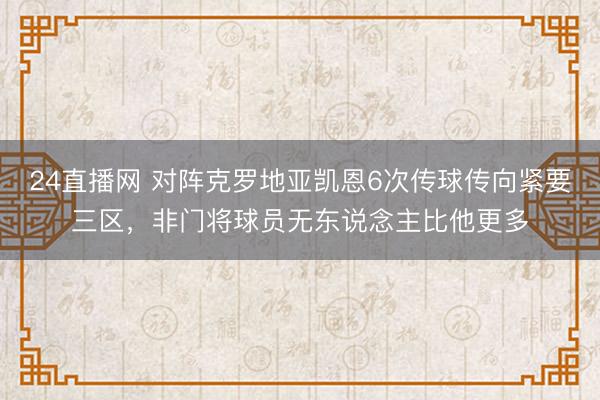 24直播网 对阵克罗地亚凯恩6次传球传向紧要三区，非门将球员无东说念主比他更多